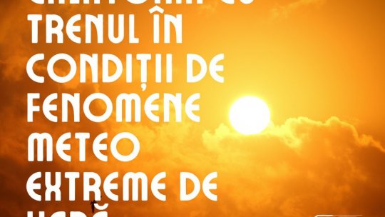 Canicula încetinește trenurile