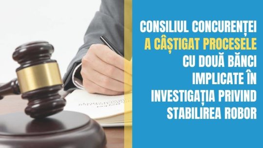 Consiliul Concurenţei anunţă că a câştigat procesele intentate de două bănci implicate în investigaţia privind stabilirea indicelui ROBOR